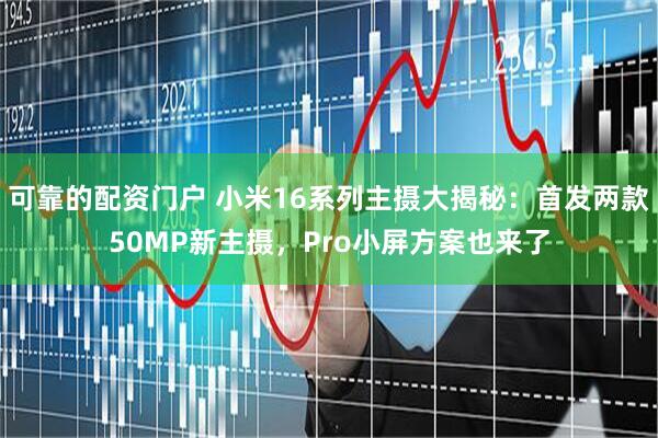 可靠的配资门户 小米16系列主摄大揭秘：首发两款50MP新主摄，Pro小屏方案也来了