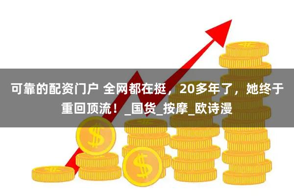 可靠的配资门户 全网都在挺，20多年了，她终于重回顶流！_国货_按摩_欧诗漫