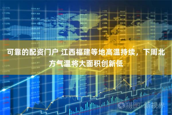 可靠的配资门户 江西福建等地高温持续，下周北方气温将大面积创新低