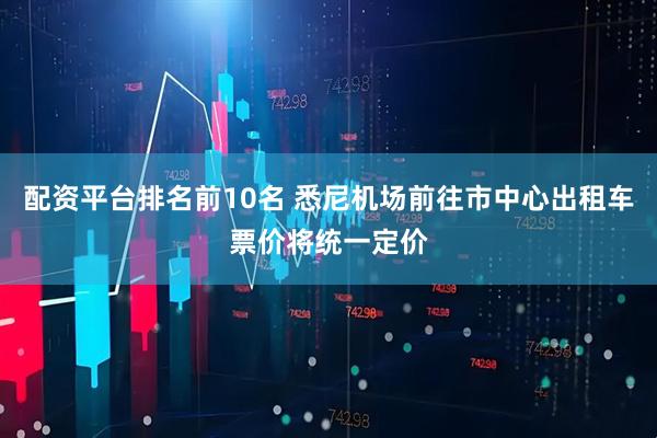 配资平台排名前10名 悉尼机场前往市中心出租车票价将统一定价