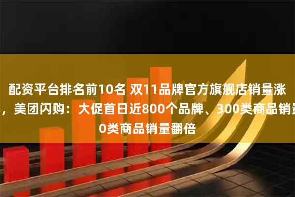 配资平台排名前10名 双11品牌官方旗舰店销量涨300%，美团闪购：大促首日近800个品牌、300类商品销量翻倍