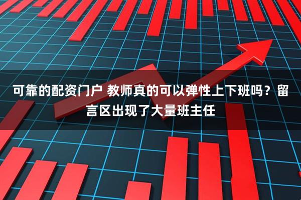 可靠的配资门户 教师真的可以弹性上下班吗？留言区出现了大量班主任