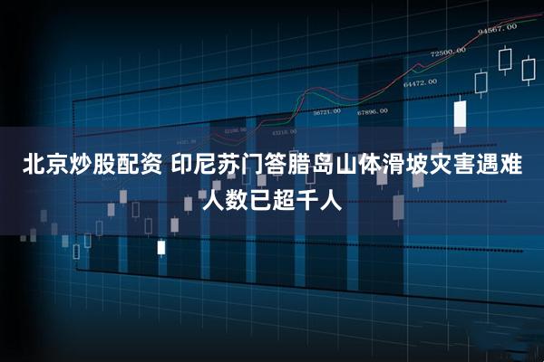 北京炒股配资 印尼苏门答腊岛山体滑坡灾害遇难人数已超千人