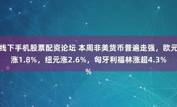 线下手机股票配资论坛 本周非美货币普遍走强，欧元涨1.8%，纽元涨2.6%，匈牙利福林涨超4.3%