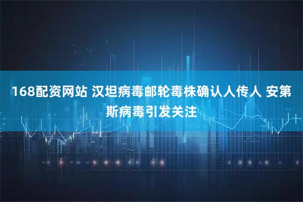 168配资网站 汉坦病毒邮轮毒株确认人传人 安第斯病毒引发关注