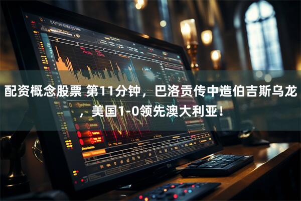 配资概念股票 第11分钟，巴洛贡传中造伯吉斯乌龙，美国1-0领先澳大利亚！